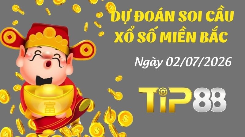 TIP88 Dự Đoán Soi Cầu Xổ Số Miền Bắc Ngày 02/07/2026 - Trúng lớn với con số này
